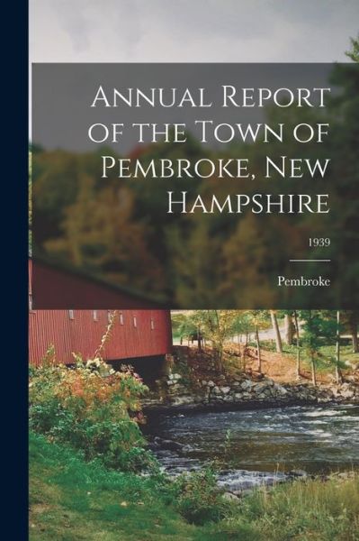 Annual Report of the Town of Pembroke, New Hampshire; 1939 - Pembroke (N H Town) - Books - Hassell Street Press - 9781015266841 - September 10, 2021