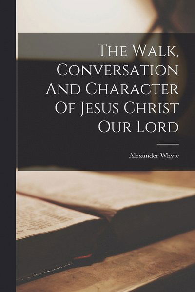 Cover for Alexander Whyte · Walk, Conversation and Character of Jesus Christ Our Lord (Bok) (2022)