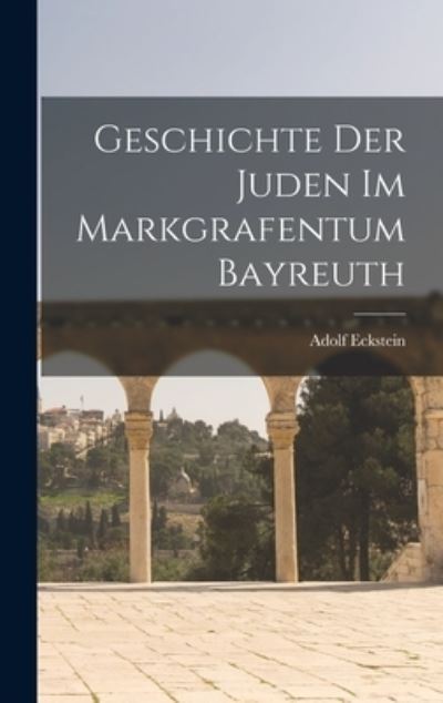 Cover for Adolf Eckstein · Geschichte der Juden Im Markgrafentum Bayreuth (Book) (2022)