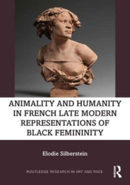 Elodie Silberstein · Animality and Humanity in French Late Modern Representations of Black Femininity - Routledge Research in Art and Race (Paperback Book) (2024)