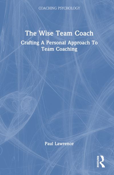 Cover for Paul Lawrence · The Wise Team Coach: Crafting A Personal Approach To Team Coaching - Coaching Psychology (Inbunden Bok) (2025)