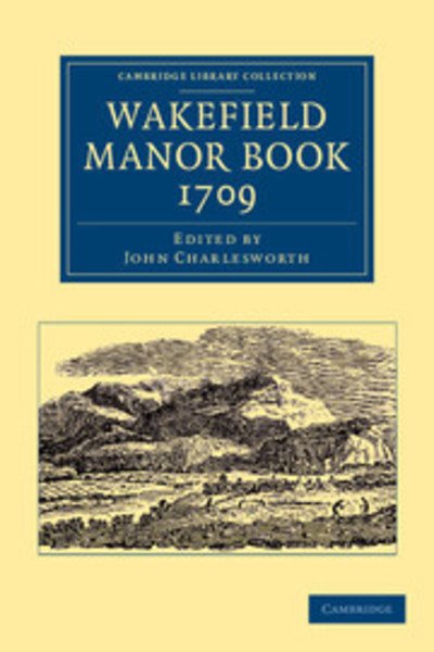 Wakefield Manor Book, 1709 - Cambridge Library Collection - British & Irish History, 17th & 18th Centuries - John Charlesworth - Books - Cambridge University Press - 9781108058841 - April 18, 2013