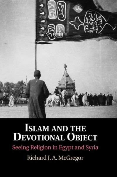 Cover for McGregor, Richard J. A. (Vanderbilt University, Tennessee) · Islam and the Devotional Object: Seeing Religion in Egypt and Syria (Innbunden bok) (2020)