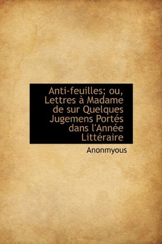 Anti-feuilles; Ou, Lettres À Madame De Sur Quelques Jugemens Portés Dans L'année Littéraire - Anonmyous - Kirjat - BiblioLife - 9781113953841 - tiistai 1. syyskuuta 2009