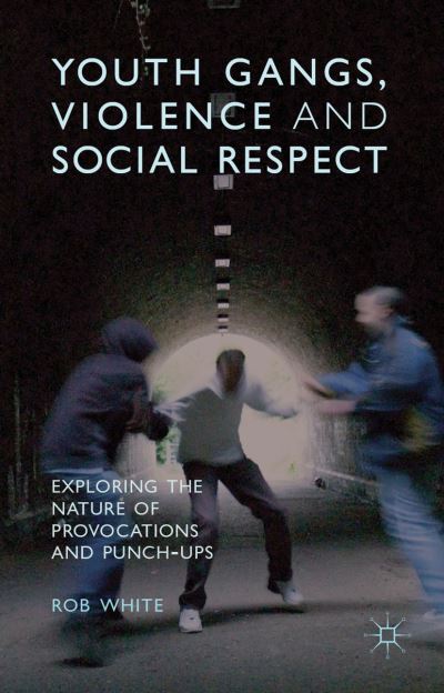 Youth Gangs, Violence and Social Respect: Exploring the Nature of Provocations and Punch-Ups - R. White - Livres - Palgrave Macmillan - 9781137333841 - 13 juin 2013