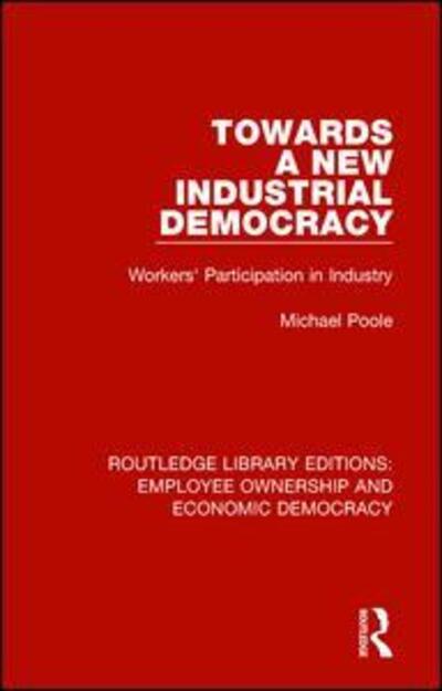 Cover for Poole, Michael (Cardiff University, UK) · Towards a New Industrial Democracy: Workers' Participation in Industry - Routledge Library Editions: Employee Ownership and Economic Democracy (Paperback Book) (2019)