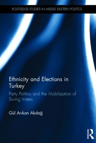 Cover for Akdag, Gul (Yeditepe Universitesi, Turkey) · Ethnicity and Elections in Turkey: Party Politics and the Mobilization of Swing Voters - Routledge Studies in Middle Eastern Politics (Innbunden bok) (2014)