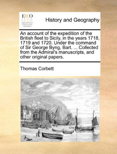 Cover for Thomas Corbett · An Account of the Expedition of the British Fleet to Sicily, in the Years 1718, 1719 and 1720. Under the Command of Sir George Byng, Bart. ... ... Manuscripts, and Other Original Papers. (Paperback Book) (2010)