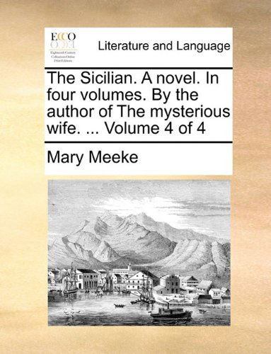 Cover for Mary Meeke · The Sicilian. a Novel. in Four Volumes. by the Author of the Mysterious Wife. ...  Volume 4 of 4 (Pocketbok) (2010)