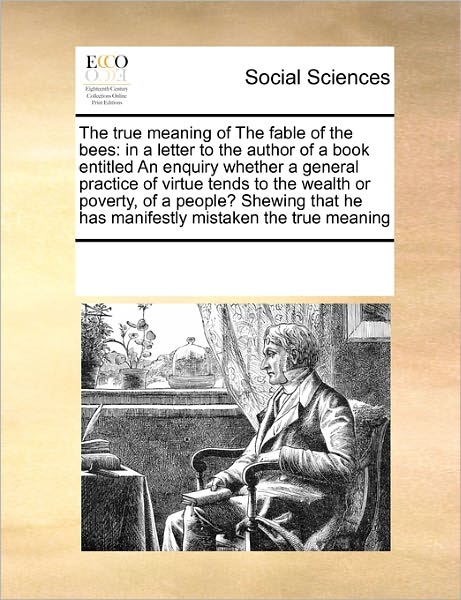 Cover for See Notes Multiple Contributors · The True Meaning of the Fable of the Bees: in a Letter to the Author of a Book Entitled an Enquiry Whether a General Practice of Virtue Tends to the ... He Has Manifestly Mistaken the True Meaning (Pocketbok) (2010)