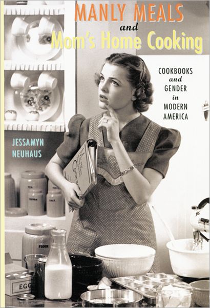 Cover for Neuhaus, Jessamyn (Plattsburgh, SUNY) · Manly Meals and Mom's Home Cooking: Cookbooks and Gender in Modern America (Paperback Book) (2012)