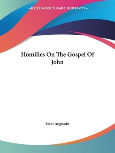 Homilies on the Gospel of John - Saint Augustin - Books - Kessinger Publishing, LLC - 9781425465841 - December 8, 2005