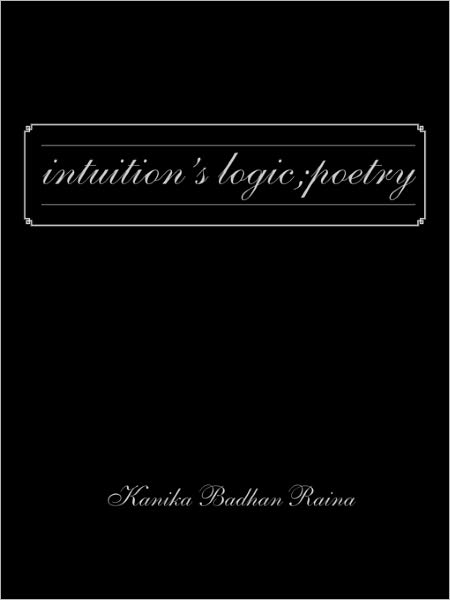 Cover for Kanika Badhan Raina · Intuition's Logic; Poetry (Paperback Book) (2011)