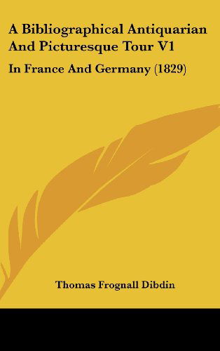 Cover for Thomas Frognall Dibdin · A Bibliographical Antiquarian and Picturesque Tour V1: in France and Germany (1829) (Hardcover Book) (2008)