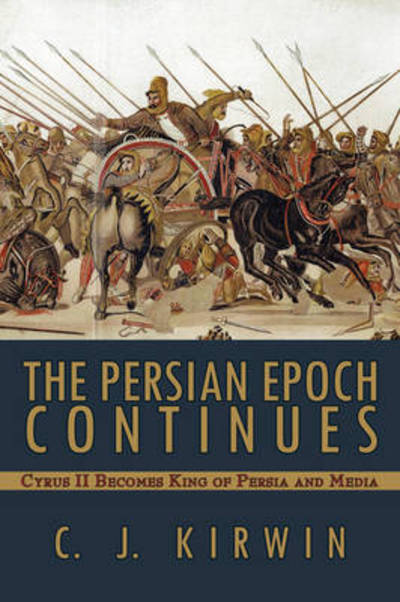 Cover for C J Kirwin · The Persian Epoch Continues: Cyrus II Becomes King of Persia and Media (Paperback Book) (2009)