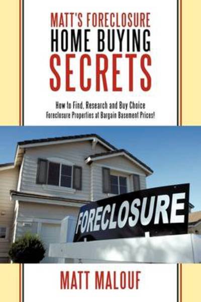 Cover for Matt Malouf · Matt's Foreclosure Home Buying Secrets: How to Find, Research and Buy Choice Foreclosure Properties at Bargain Basement Prices! (Paperback Book) (2009)