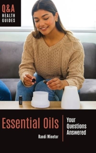 Essential Oils: Your Questions Answered - Q&A Health Guides - Randi Minetor - Książki - Bloomsbury Publishing Plc - 9781440877841 - 22 marca 2022