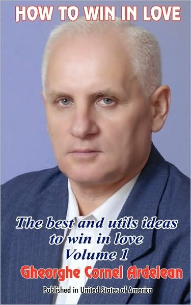 How to Win in Love: the Best and Utils Ideas to Win in Love - Gheorghe Cornel Ardelean - Books - Createspace - 9781450579841 - March 9, 2010