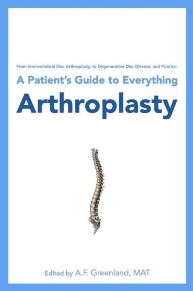 Cover for A F Greenland Mat · From Intervertebral Disc Arthroplasty, to Degenerative Disc Disease, and Prodisc: a Patient's Guide to Everything Arthroplasty (Pocketbok) (2010)