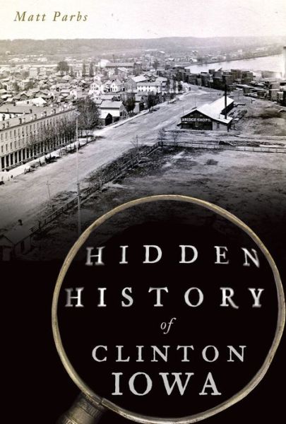 Cover for Matt Parbs · Hidden History of Clinton, Iowa (Book) (2020)