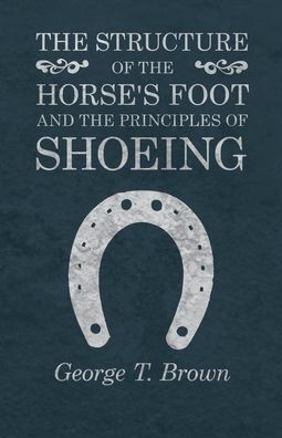 Cover for George T Brown · The Structure of the Horse's Foot and the Principles of Shoeing (Paperback Book) (2017)
