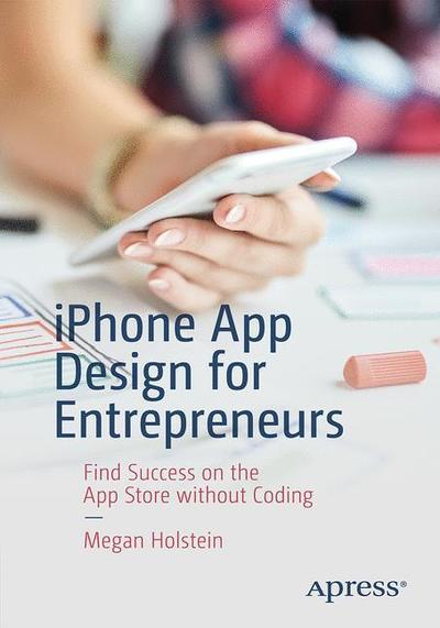 Cover for Megan Holstein · Iphone App Design for Entrepreneurs: Find Success on the App Store Without Coding (Paperback Book) [1st edition] (2019)