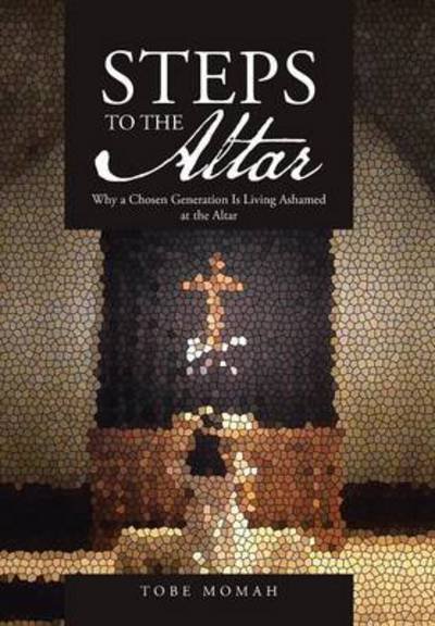 Cover for Tobe Momah · Steps to the Altar: Why a Chosen Generation is Living Ashamed at the Altar (Hardcover Book) (2014)