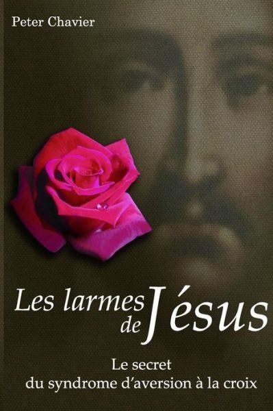 Peter Chavier · Les larmes de Jesus - Le secret du syndrome d'aversion a la croix (Paperback Book) (2013)