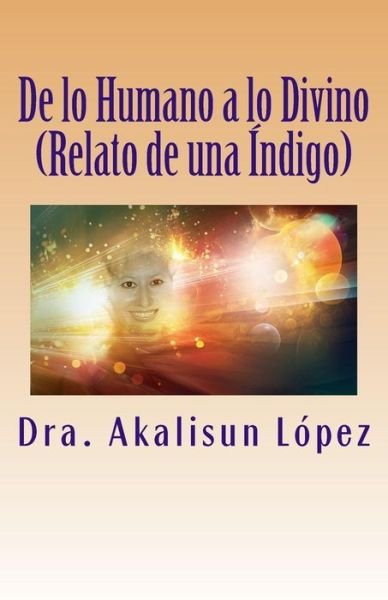 Cover for Dra. Akalisun López · De Lo Humano a Lo Divino: (Relato De Una Índigo) (Spanish Edition) (Taschenbuch) [Spanish edition] (2013)