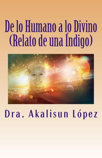 De Lo Humano a Lo Divino: (Relato De Una Índigo) (Spanish Edition) - Dra. Akalisun López - Livros - CreateSpace Independent Publishing Platf - 9781494225841 - 26 de novembro de 2013