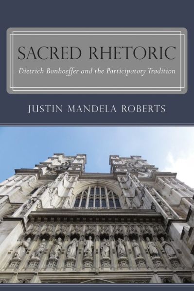 Cover for Justin Mandela Roberts · Sacred Rhetoric Dietrich Bonhoeffer and the Participatory Tradition (Paperback Book) (2015)