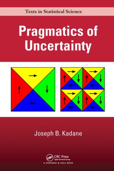 Cover for Kadane, Joseph B. (Carnegie Mellon University, Pittsburgh, Pennsylvania, USA) · Pragmatics of Uncertainty - Chapman &amp; Hall / CRC Texts in Statistical Science (Hardcover Book) (2016)