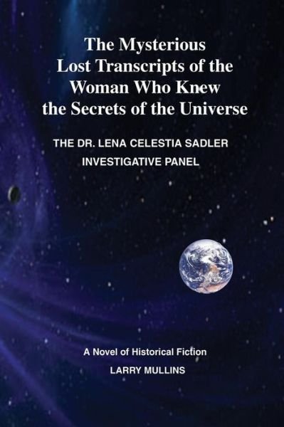 Cover for Larry Mullins · The Mysterious Lost Transcripts of the Woman Who Knew the Secrets of the Universe: the Lena Celestial Sadler Investigative Panel (Paperback Book) (2015)
