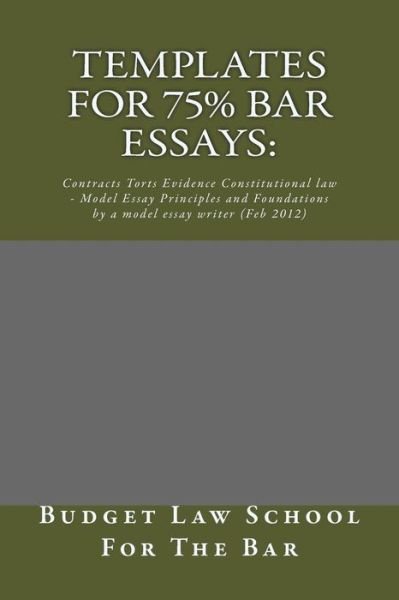 Cover for Budget Law School for the Bar · Templates for 75% Bar Essays: Contracts Torts Evidence Constitutional Law - Model Essay Principles and Foundations by a Model Essay Writer (Feb 2012 (Paperback Book) (2014)