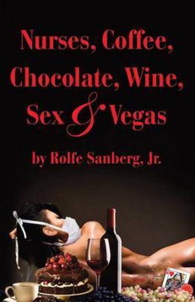Cover for Sanberg, Rolfe, Jr. · Nurses, Coffee, Chocolate, Wine, Sex &amp; Vegas (Pocketbok) (2015)