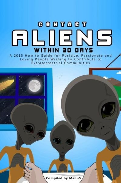 Cover for Manu S · Contact Aliens Within 30 Days. a 2015 How to Guide for Positive, Passionate and Loving People Wishing to Contribute to Extraterrestrial Communities (Paperback Book) (2015)