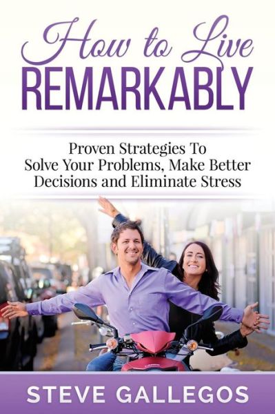 Cover for Steve Gallegos · How to Live Remarkably: Proven Strategies to Solve Your Problems, Make Better Decisions and Eliminate Stress (Paperback Book) (2015)