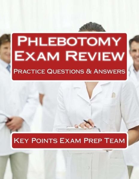 Phlebotomy Exam Review: Practice Questions & Answers - Key Points Exam Prep Team - Books - Createspace - 9781508964841 - March 20, 2015