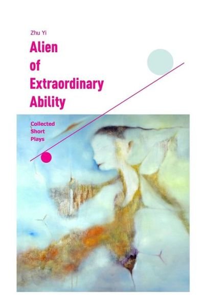 Alien of Extraordinary Ability: Collected Short Plays - Zhu Yi - Książki - Createspace - 9781511441841 - 13 maja 2015