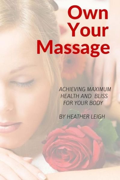 Own Your Massage - Heather Leigh - Kirjat - Createspace Independent Publishing Platf - 9781522906841 - keskiviikko 23. joulukuuta 2015
