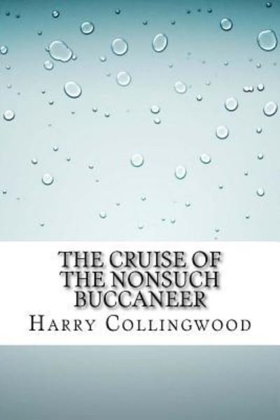 The Cruise of the Nonsuch Buccaneer - Harry Collingwood - Bücher - Createspace Independent Publishing Platf - 9781533458841 - 26. Mai 2016