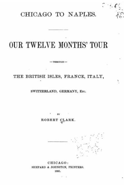 Chicago to Naples, Our Twelve Months' Tour Through the British Isles, France - Robert Clark - Books - Createspace Independent Publishing Platf - 9781535016841 - June 30, 2016