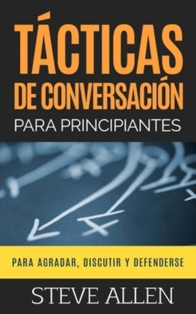 Cover for Steve Allen · Tacticas de conversacion para principiantes para agradar, discutir y defenderse (Taschenbuch) (2017)