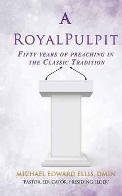 A Royal Pulpit: Fifty years of preaching in the Classic Tradition - Dmin Michael Edward Ellis - Bøger - Xulon Press - 9781545677841 - 27. november 2019