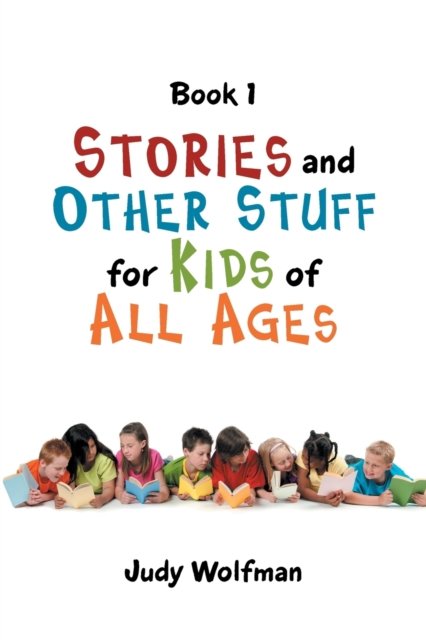 Stories and Other Stuff for Kids of All Ages: Book 1 - Judy Wolfman - Books - Authorhouse - 9781546274841 - January 30, 2019