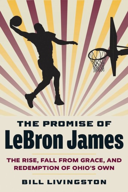 Cover for Bill Livingston · The Promise of LeBron James: The Rise, Fall from Grace, and Redemption of Ohio's Own (Paperback Book) (2024)