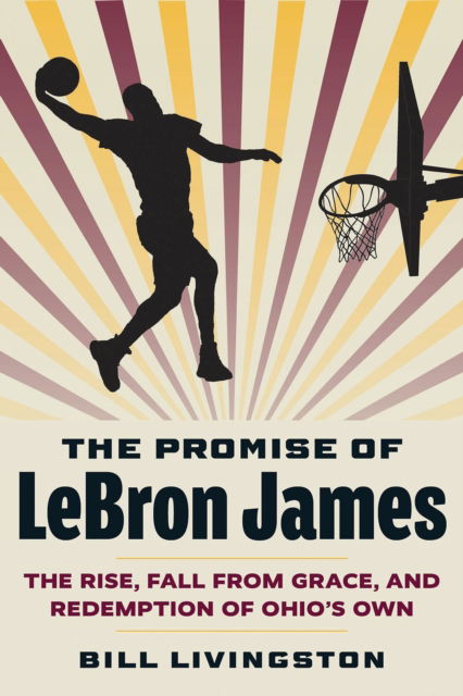 The Promise of LeBron James: The Rise, Fall from Grace, and Redemption of Ohio's Own - Bill Livingston - Książki - Kent State University Press - 9781606354841 - 6 sierpnia 2024