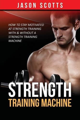 Cover for Jason Scotts · Strength Training Machine: How to Stay Motivated at Strength Training with &amp; Without a Strength Training Machine (Taschenbuch) (2013)