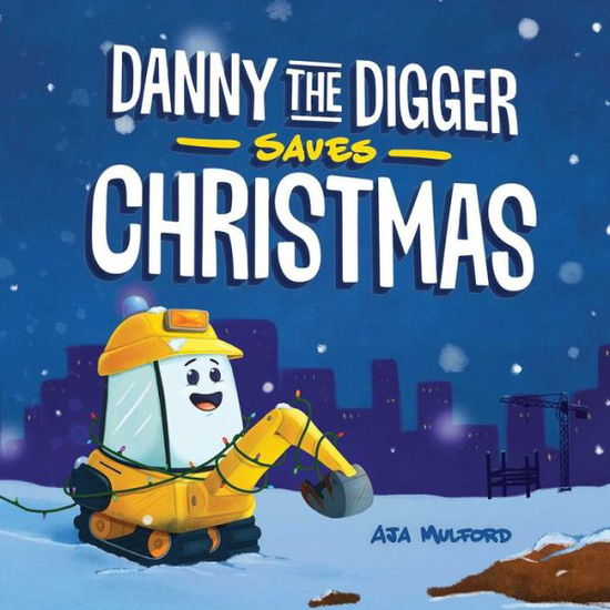 Cover for Aja Mulford · Danny The Digger Saves Christmas: A Construction Site Holiday Story for Kids (Hardcover Book) (2020)