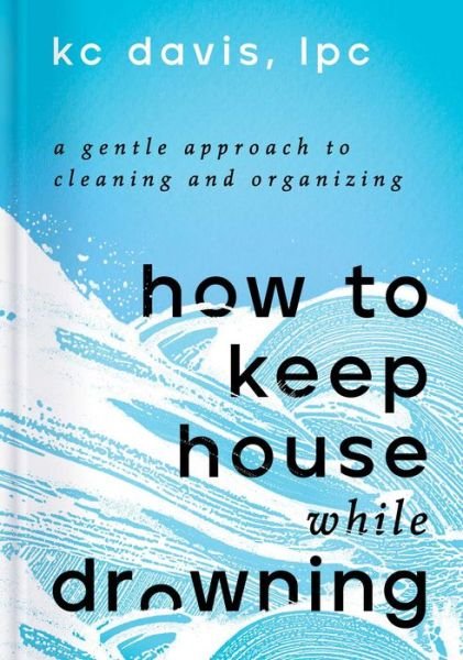 How to Keep House While Drowning: A Gentle Approach to Cleaning and Organizing - KC Davis - Livres - S&S/Simon Element - 9781668002841 - 26 avril 2022